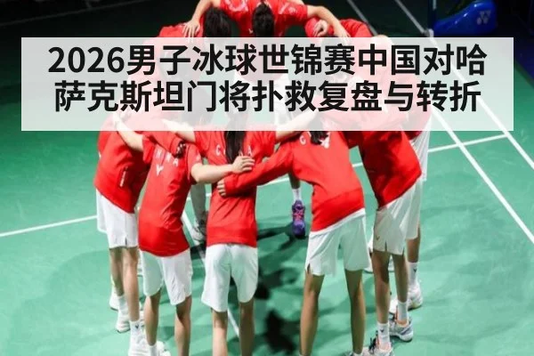 2026男子冰球世锦赛中国对哈萨克斯坦门将扑救复盘与转折